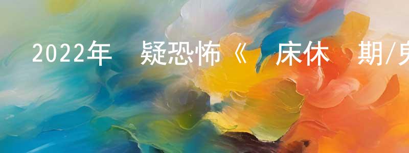 查志峰的動漫綜藝大全,2022年懸疑恐怖《臥床休養期/鬼臥床》BD中英雙字迅雷下載_深夜電影